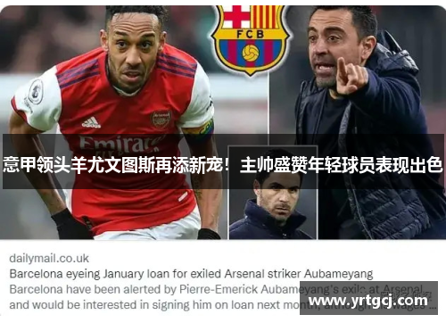 意甲领头羊尤文图斯再添新宠！主帅盛赞年轻球员表现出色