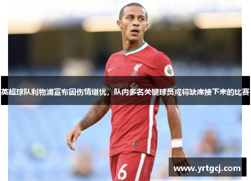 英超球队利物浦宣布因伤情堪忧，队内多名关键球员或将缺席接下来的比赛