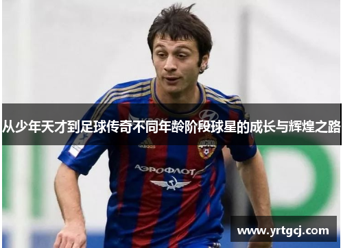 从少年天才到足球传奇不同年龄阶段球星的成长与辉煌之路