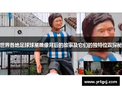世界各地足球球星雕像背后的故事及它们的独特位置探秘